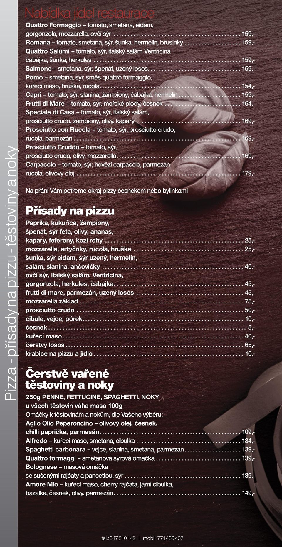 .................................................... 159,- Salmone smetana, sýr, špenát, uzený losos.................................. 159,- Pomo smetana, sýr, směs quattro formaggio, kuřecí maso, hruška, rucola.