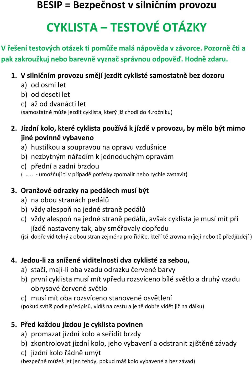 Jízdní kolo, které cyklista používá k jízdě v provozu, by mělo být mimo jiné povinně vybaveno a) hustilkou a soupravou na opravu vzdušnice b) nezbytným nářadím k jednoduchým opravám c) přední a zadní