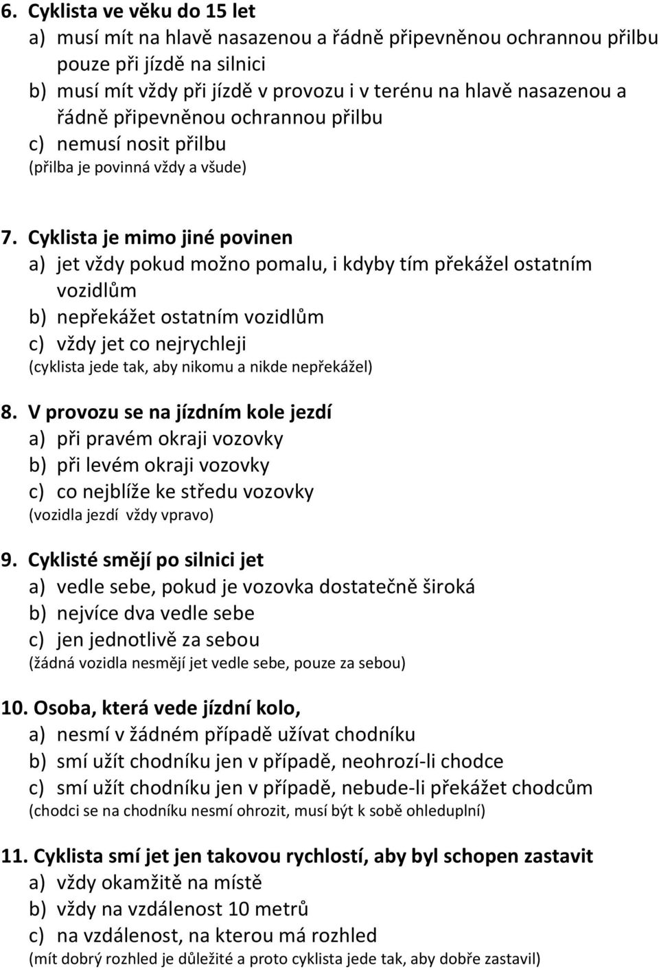 Cyklista je mimo jiné povinen a) jet vždy pokud možno pomalu, i kdyby tím překážel ostatním vozidlům b) nepřekážet ostatním vozidlům c) vždy jet co nejrychleji (cyklista jede tak, aby nikomu a nikde