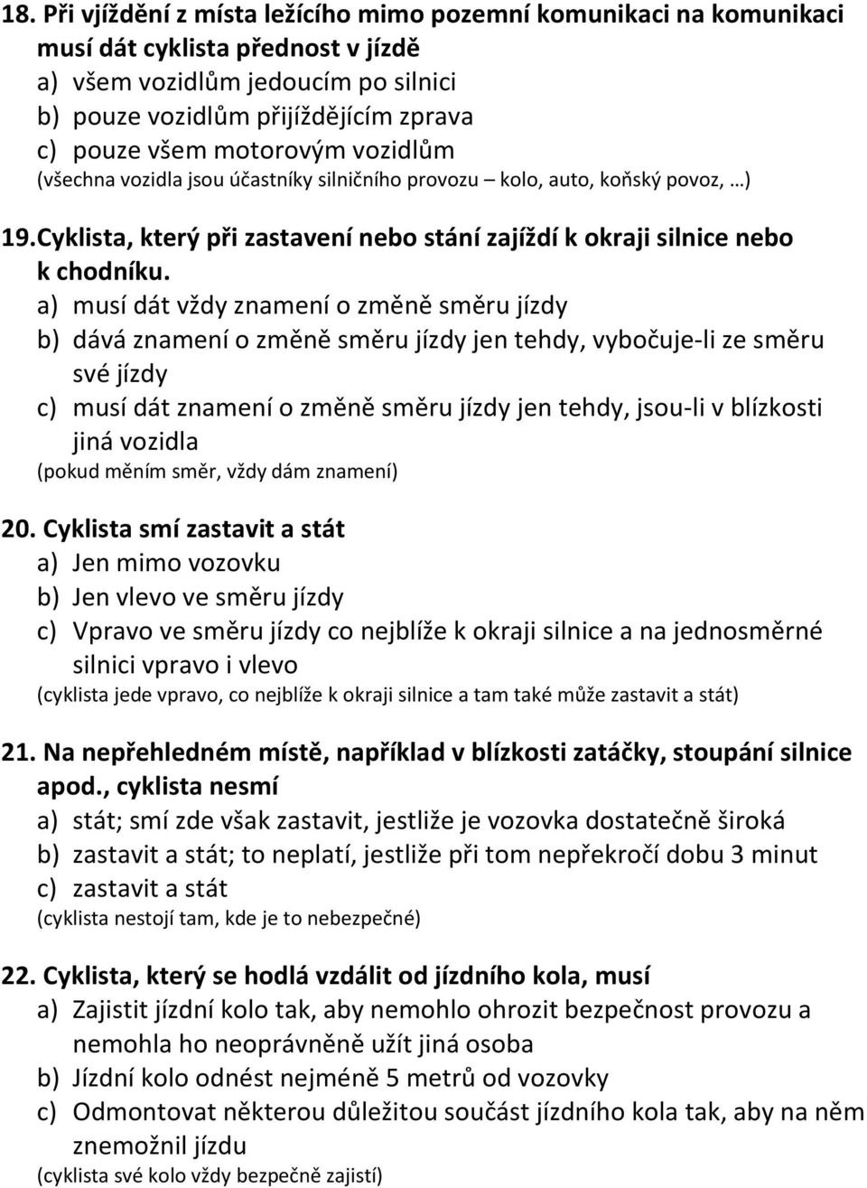 a) musí dát vždy znamení o změně směru jízdy b) dává znamení o změně směru jízdy jen tehdy, vybočuje-li ze směru své jízdy c) musí dát znamení o změně směru jízdy jen tehdy, jsou-li v blízkosti jiná