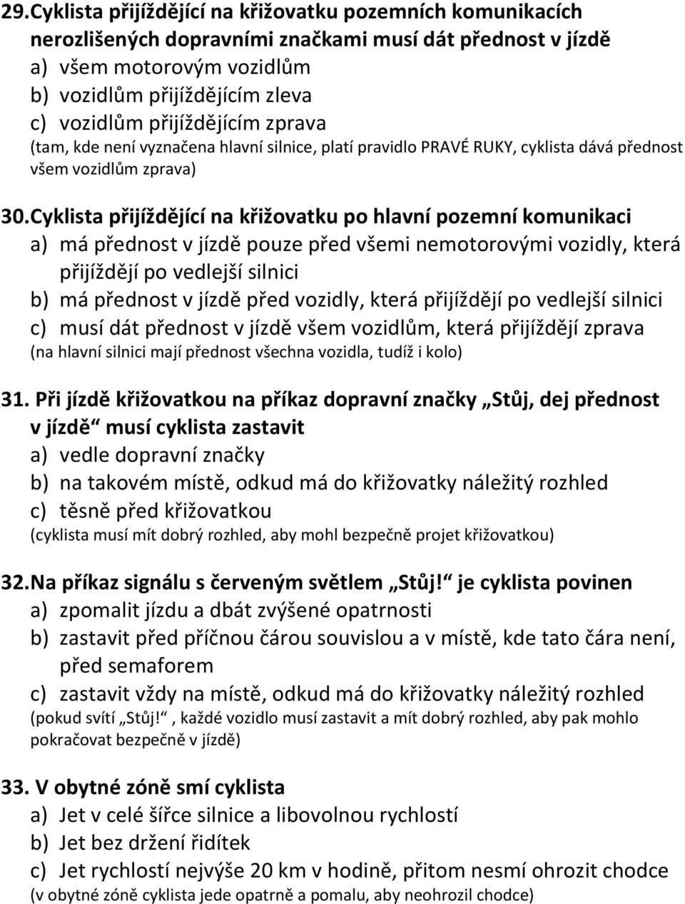 Cyklista přijíždějící na křižovatku po hlavní pozemní komunikaci a) má přednost v jízdě pouze před všemi nemotorovými vozidly, která přijíždějí po vedlejší silnici b) má přednost v jízdě před