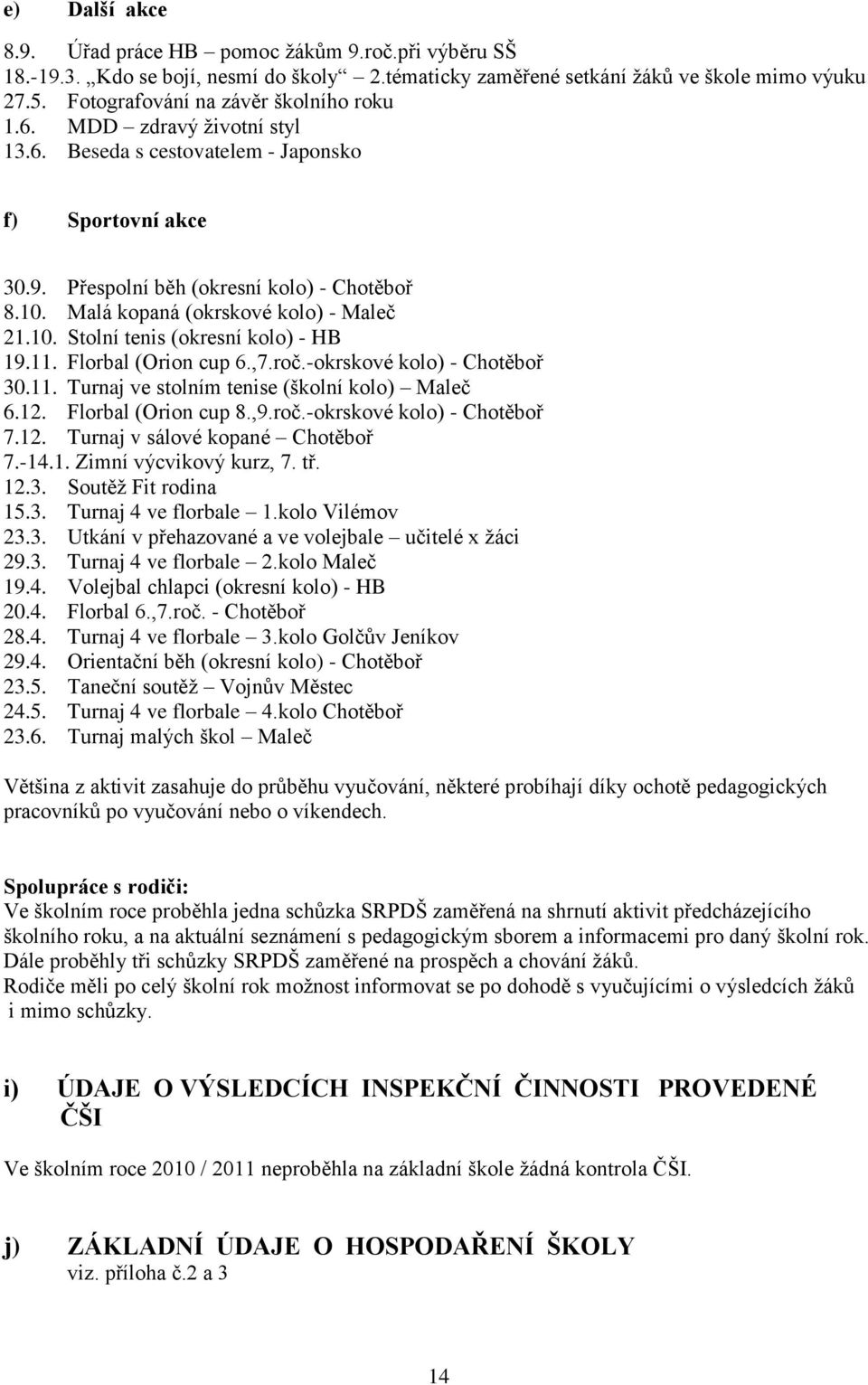 Malá kopaná (okrskové kolo) - Maleč 21.10. Stolní tenis (okresní kolo) - HB 19.11. Florbal (Orion cup 6.,7.roč.-okrskové kolo) - Chotěboř 30.11. Turnaj ve stolním tenise (školní kolo) Maleč 6.12.