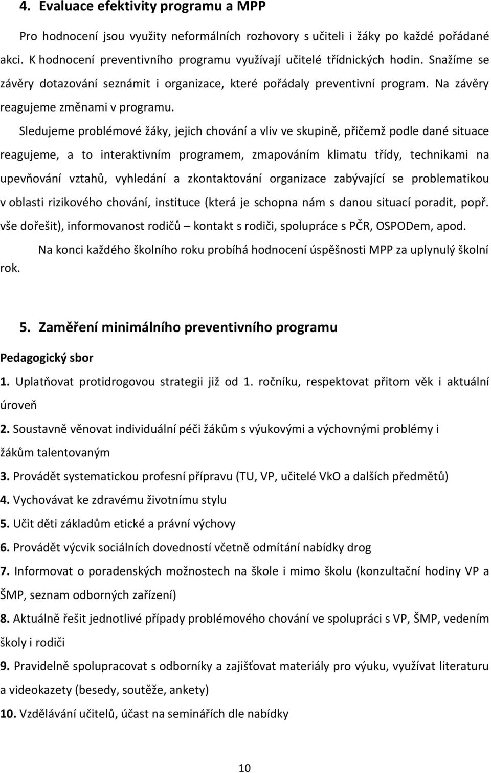 Sledujeme problémové žáky, jejich chování a vliv ve skupině, přičemž podle dané situace reagujeme, a to interaktivním programem, zmapováním klimatu třídy, technikami na upevňování vztahů, vyhledání a