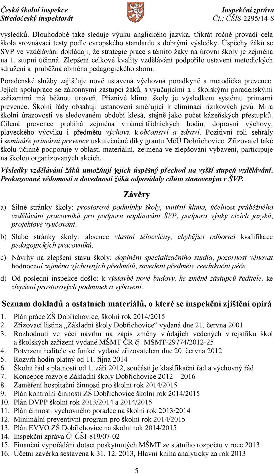 Zlepšení celkové kvality vzdělávání podpořilo ustavení metodických sdružení a průběžná obměna pedagogického sboru. Poradenské služby zajišťuje nově ustavená výchovná poradkyně a metodička prevence.