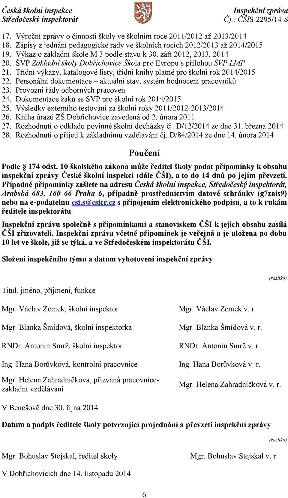 Třídní výkazy, katalogové listy, třídní knihy platné pro školní rok 2014/2015 22. Personální dokumentace aktuální stav, systém hodnocení pracovníků 23. Provozní řády odborných pracoven 24.