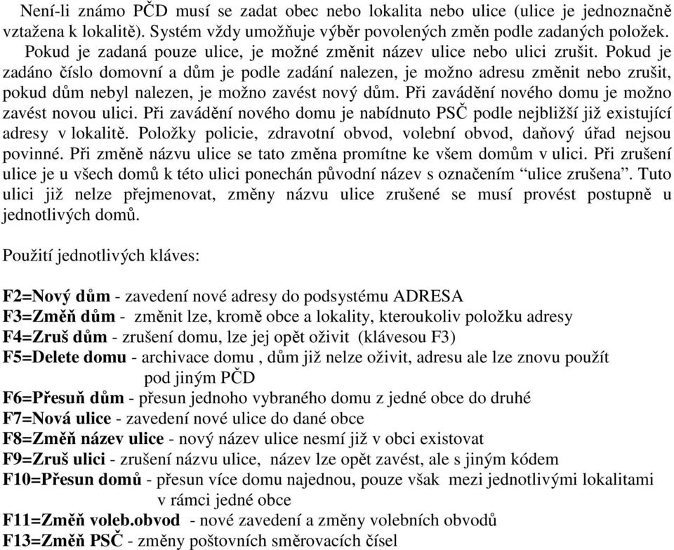Pokud je zadáno číslo domovní a dům je podle zadání nalezen, je možno adresu změnit nebo zrušit, pokud dům nebyl nalezen, je možno zavést nový dům.
