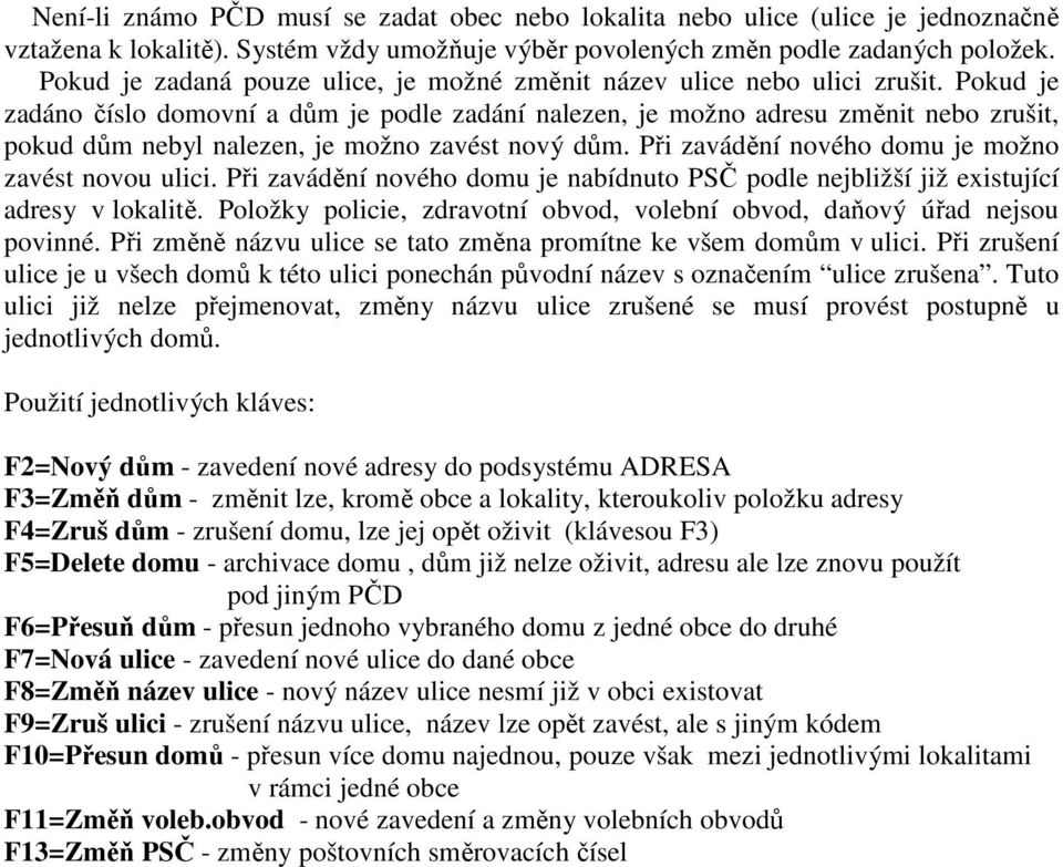 Pokud je zadáno číslo domovní a dům je podle zadání nalezen, je možno adresu změnit nebo zrušit, pokud dům nebyl nalezen, je možno zavést nový dům.