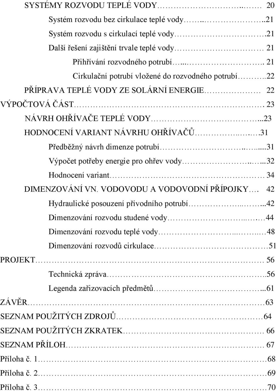 ...31 Předběžný návrh dimenze potrubí..... 31 Výpočet potřeby energie pro ohřev vody..... 32 Hodnocení variant 34 DIMENZOVÁNÍ VN. VODOVODU A VODOVODNÍ PŘÍPOJKY.