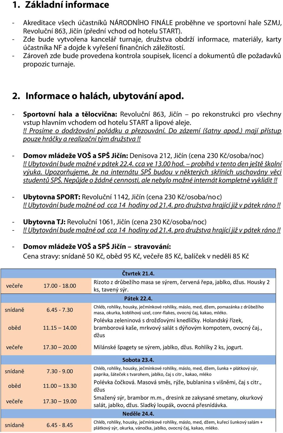 - Zároveň zde bude provedena kontrola soupisek, licencí a dokumentů dle požadavků propozic turnaje. 2. Informace o halách, ubytování apod.