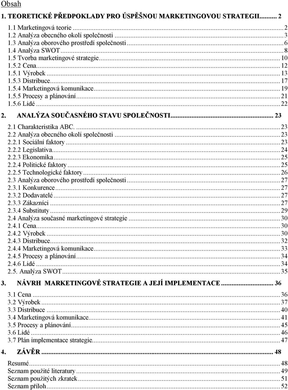 ANALÝZA SOUČASNÉHO STAVU SPOLEČNOSTI...23 2.1 Charakteristika ABC...23 2.2 Analýza obecného okolí společnosti...23 2.2.1 Sociální faktory...23 2.2.2 Legislativa...24 2.2.3 Ekonomika...25 2.2.4 Politické faktory.