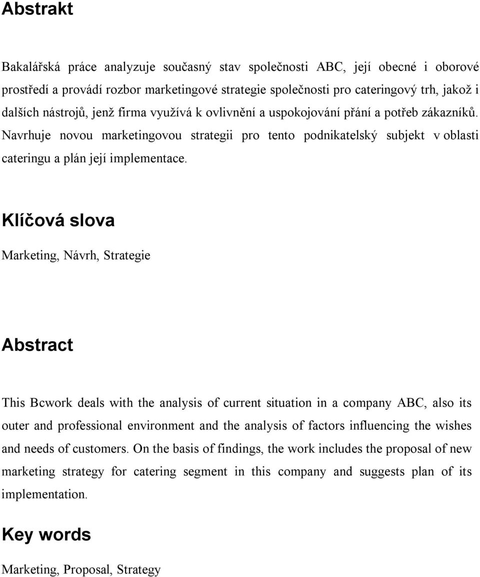 Klíčová slova Marketing, Návrh, Strategie Abstract This Bcwork deals with the analysis of current situation in a company ABC, also its outer and professional environment and the analysis of factors