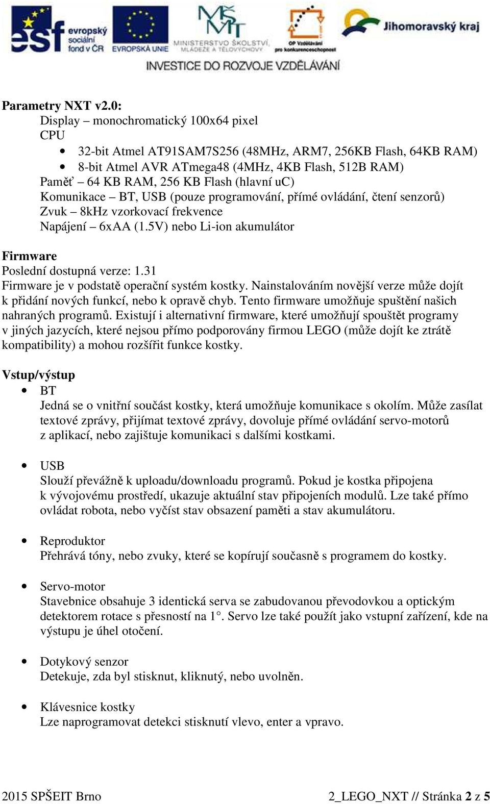 uc) Komunikace BT, USB (pouze programování, přímé ovládání, čtení senzorů) Zvuk 8kHz vzorkovací frekvence Napájení 6xAA (1.5V) nebo Li-ion akumulátor Firmware Poslední dostupná verze: 1.