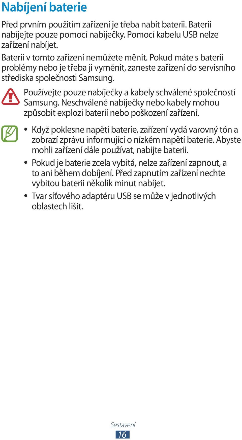 Neschválené nabíječky nebo kabely mohou způsobit explozi baterií nebo poškození zařízení. Když poklesne napětí baterie, zařízení vydá varovný tón a zobrazí zprávu informující o nízkém napětí baterie.