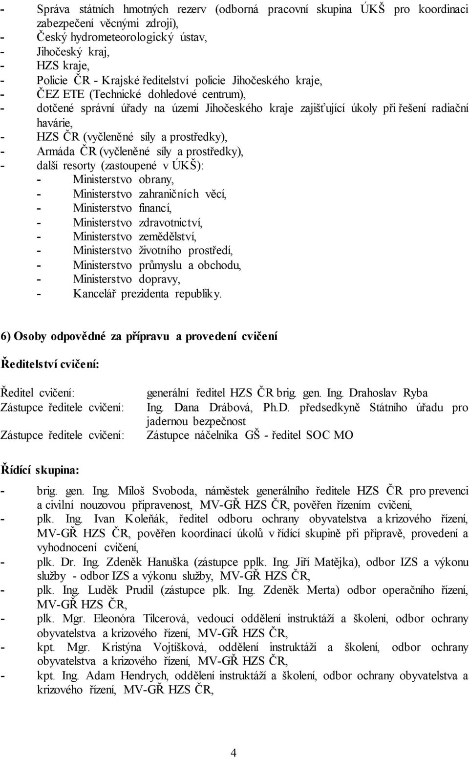 síly a prostředky), - Armáda ČR (vyčleněné síly a prostředky), - další resorty (zastoupené v ÚKŠ): - Ministerstvo obrany, - Ministerstvo zahraničních věcí, - Ministerstvo financí, - Ministerstvo