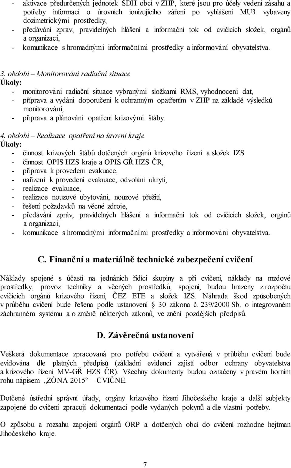 období Monitorování radiační situace Úkoly: - monitorování radiační situace vybranými složkami RMS, vyhodnocení dat, - příprava a vydání doporučení k ochranným opatřením v ZHP na základě výsledků