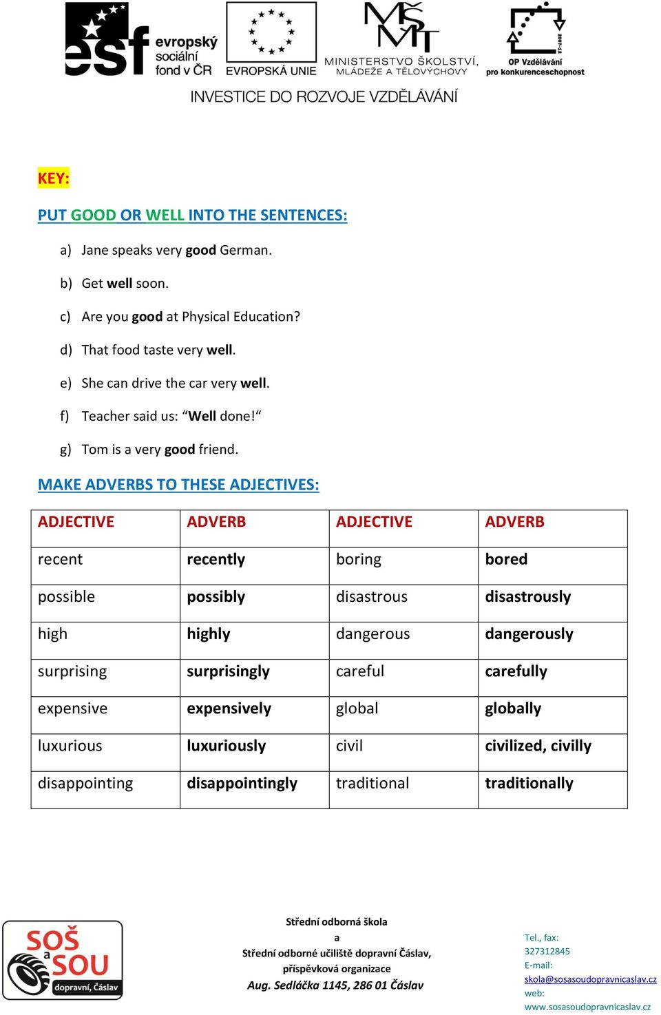 MAKE ADVERBS TO THESE ADJECTIVES: ADJECTIVE ADVERB ADJECTIVE ADVERB recent recently boring bored possible possibly disstrous disstrously high highly
