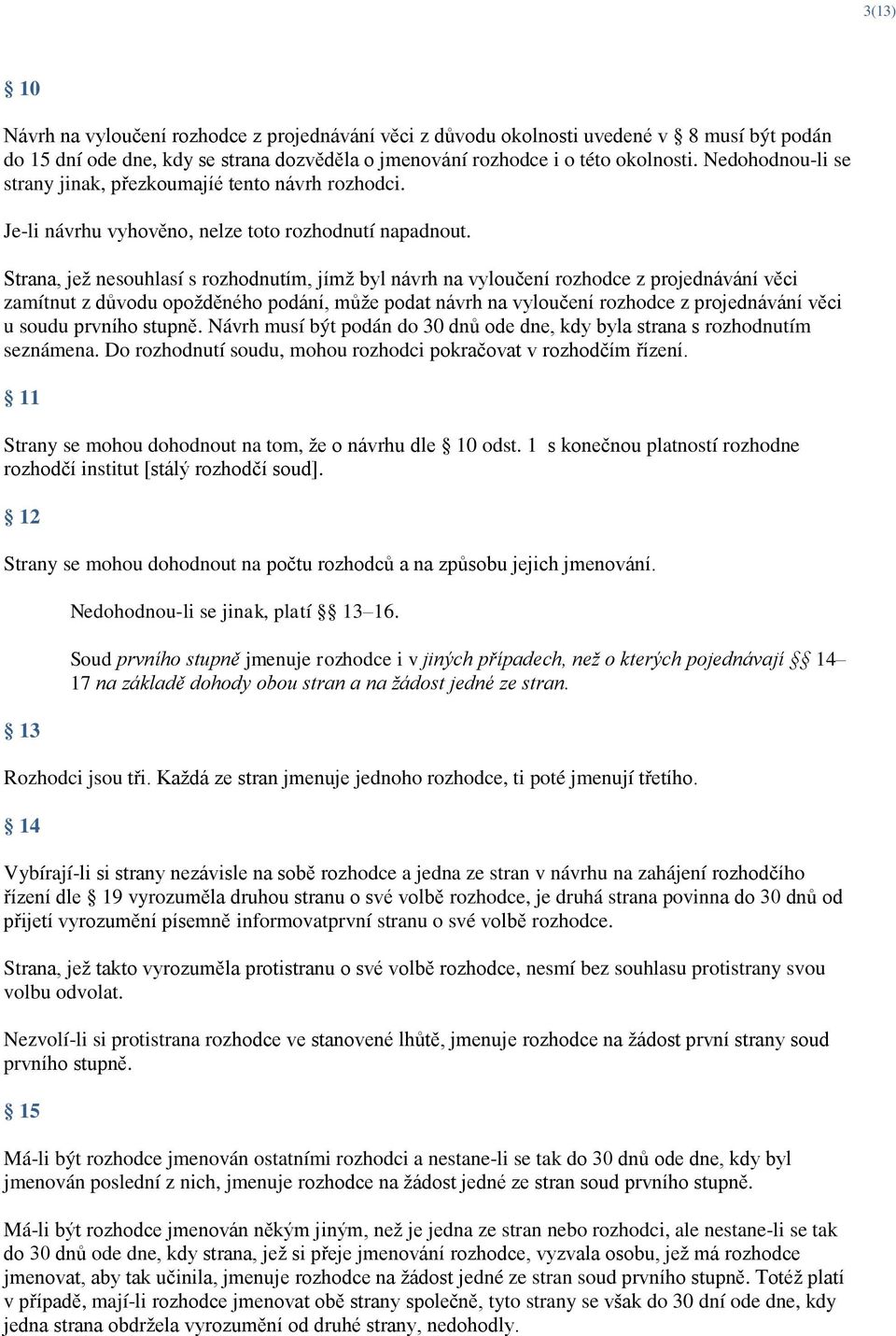 Strana, jež nesouhlasí s rozhodnutím, jímž byl návrh na vyloučení rozhodce z projednávání věci zamítnut z důvodu opožděného podání, může podat návrh na vyloučení rozhodce z projednávání věci u soudu