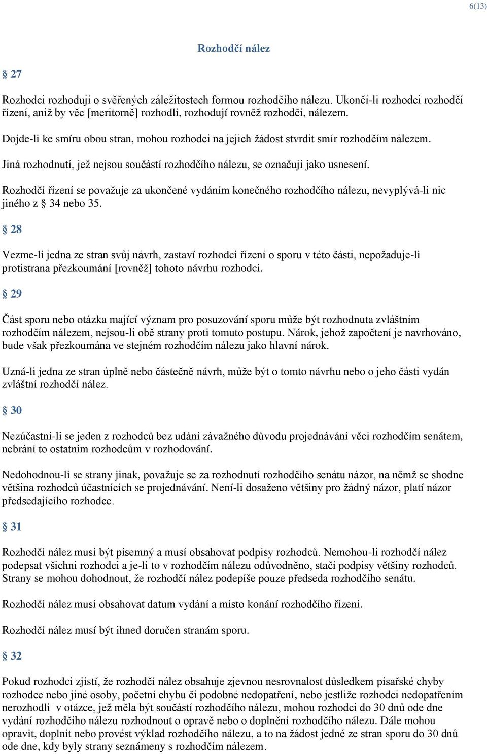 Rozhodčí řízení se považuje za ukončené vydáním konečného rozhodčího nálezu, nevyplývá-li nic jiného z 34 nebo 35.