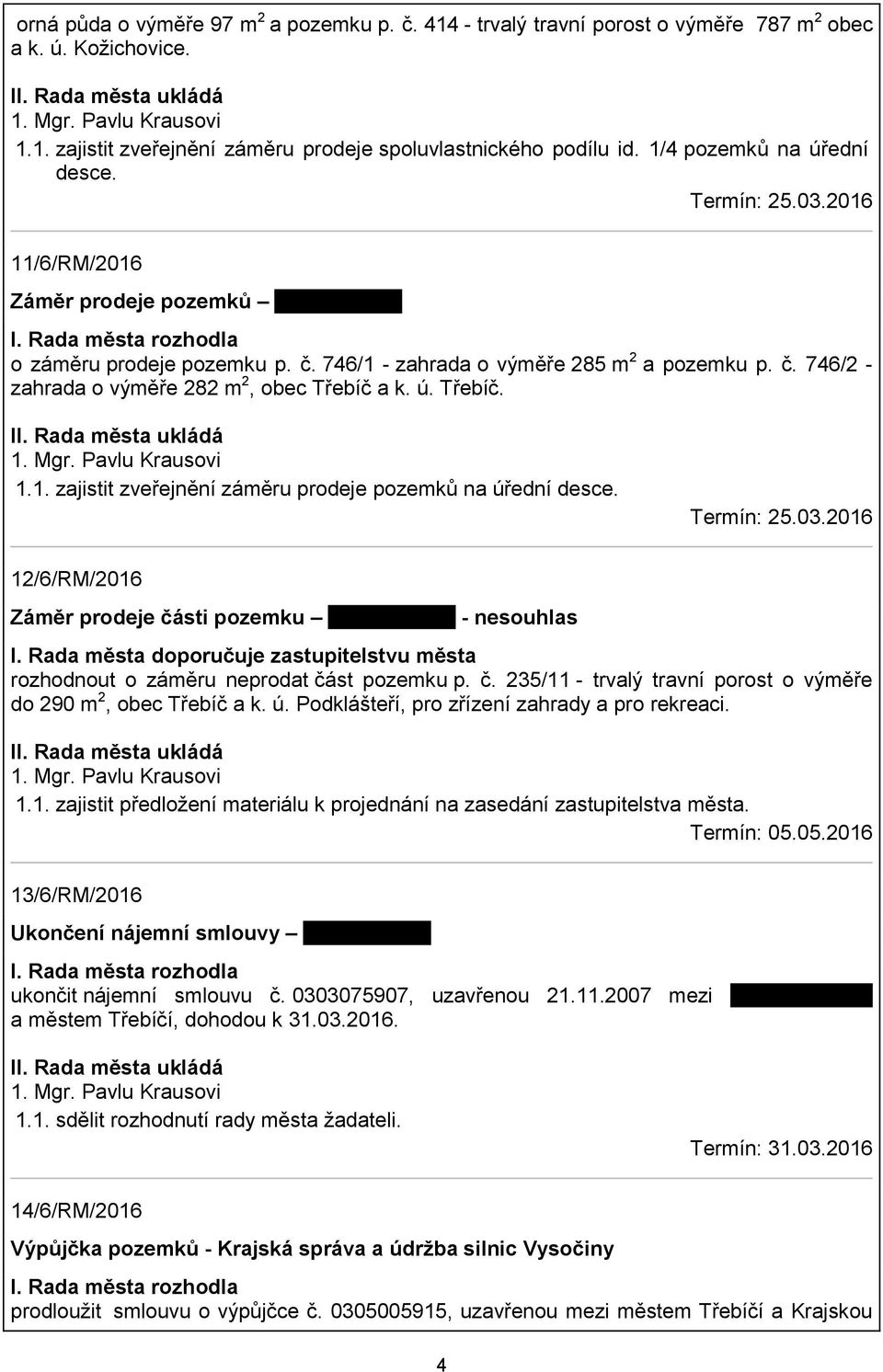 ú. Třebíč. 1.1. zajistit zveřejnění záměru prodeje pozemků na úřední desce. Termín: 25.03.2016 12/6/RM/2016 Záměr prodeje části pozemku tady nic není - nesouhlas I.