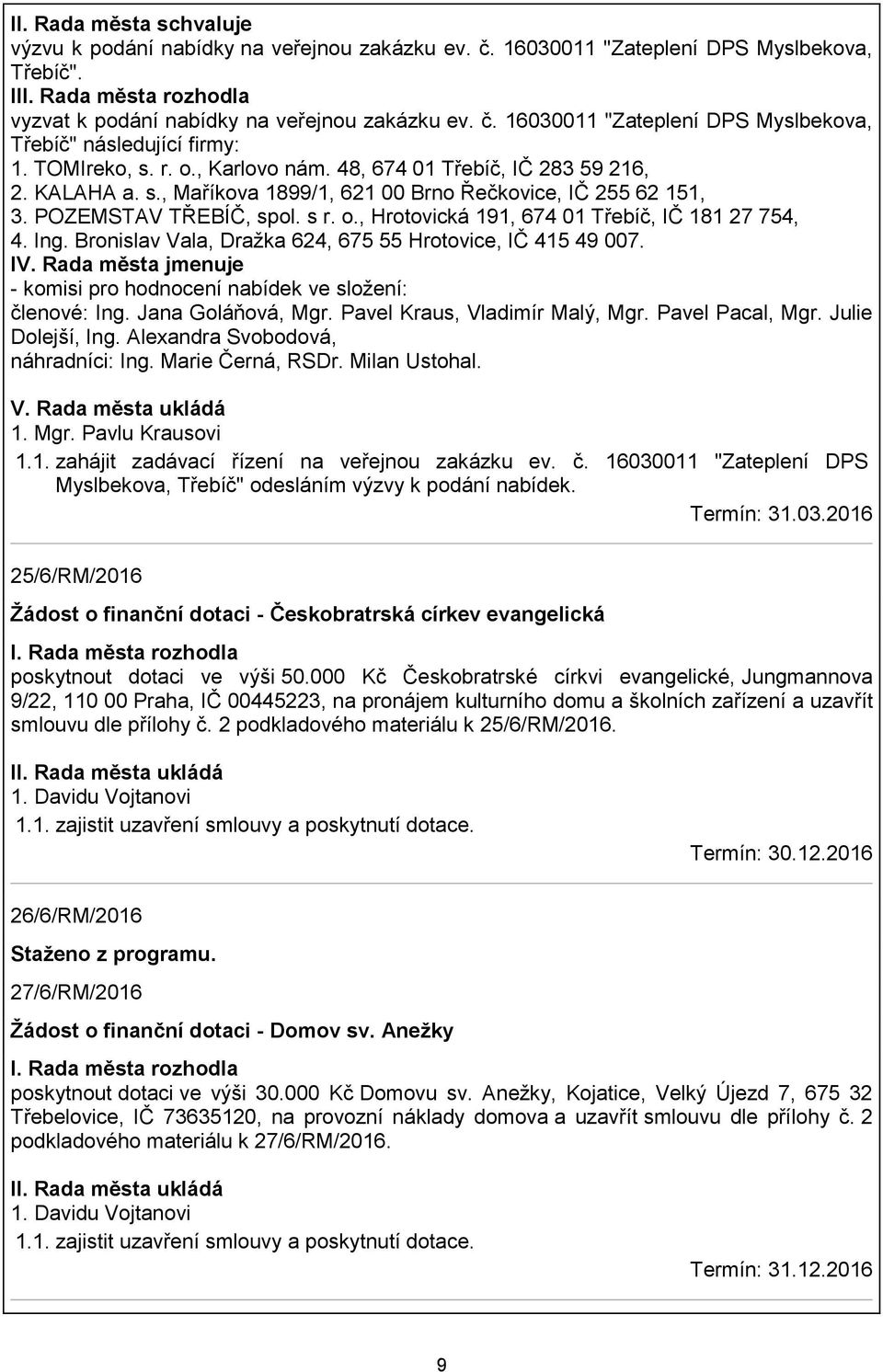 Ing. Bronislav Vala, Dražka 624, 675 55 Hrotovice, IČ 415 49 007. IV. Rada města jmenuje - komisi pro hodnocení nabídek ve složení: členové: Ing. Jana Goláňová, Mgr. Pavel Kraus, Vladimír Malý, Mgr.