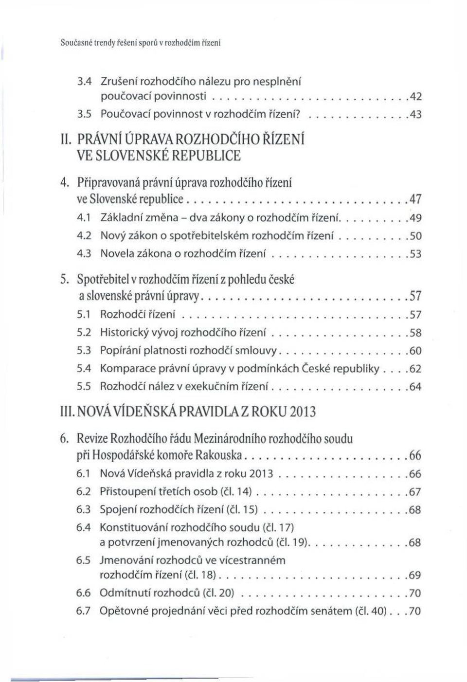 1 Základní zm ěna - dva zákony o rozhodčím řízení...49 4.2 Nový zákon o spotřebitelském rozhodčím říz e n í... 50 4.3 Novela zákona o rozhodčím ř íz e n í... 53 5.