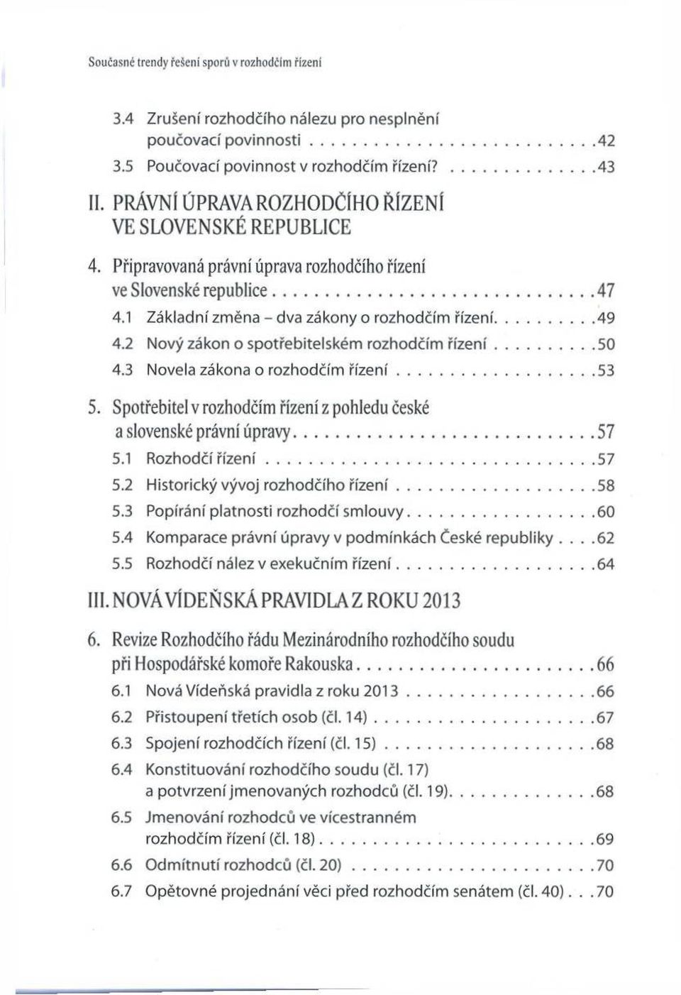 1 Základní zm ěna - dva zákony o rozhodčím řízení...49 4.2 Nový zákon o spotřebitelském rozhodčím říz e n í... 50 4.3 Novela zákona o rozhodčím ř íz e n í... 53 5.