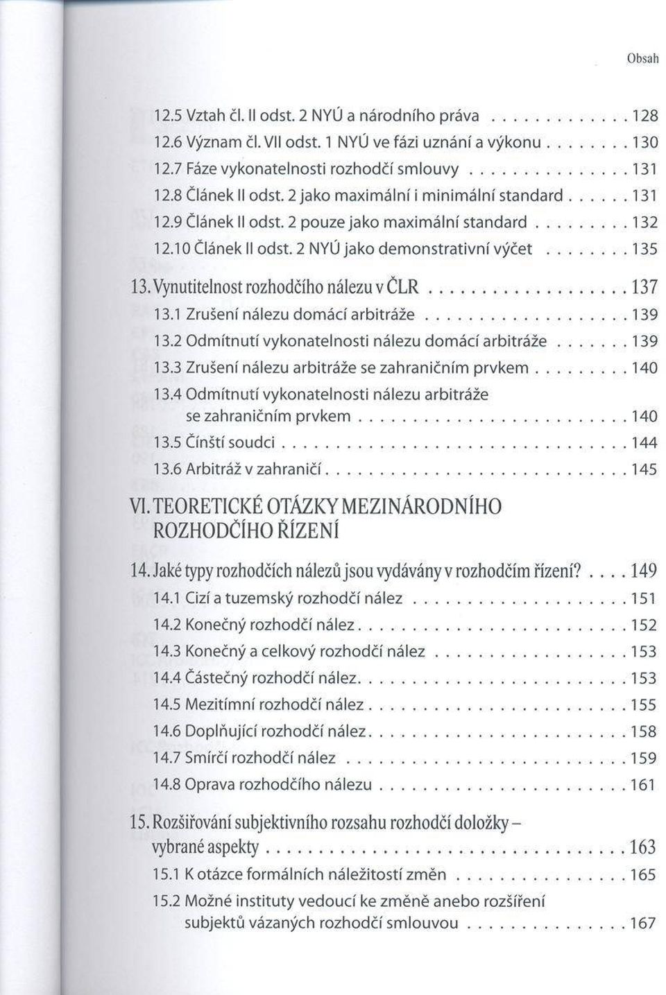 .. 135 13. Vynutitelnost rozhodčího nálezu v Ć L R... 137 13.1 Zrušení nálezu dom ácí a rb itr á ž e...139 13.2 O dm ítnutí vykonatelnosti nálezu dom ácí a rb itr á ž e... 139 13.