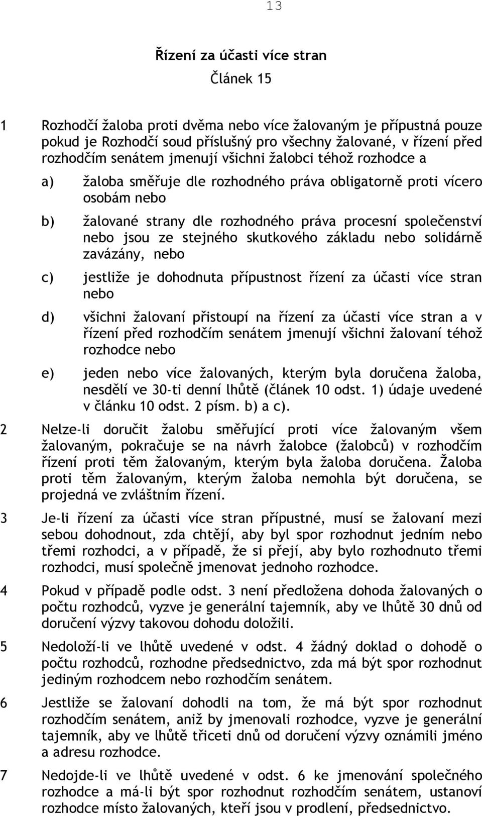 stejného skutkového základu nebo solidárně zavázány, nebo c) jestliže je dohodnuta přípustnost řízení za účasti více stran nebo d) všichni žalovaní přistoupí na řízení za účasti více stran a v řízení