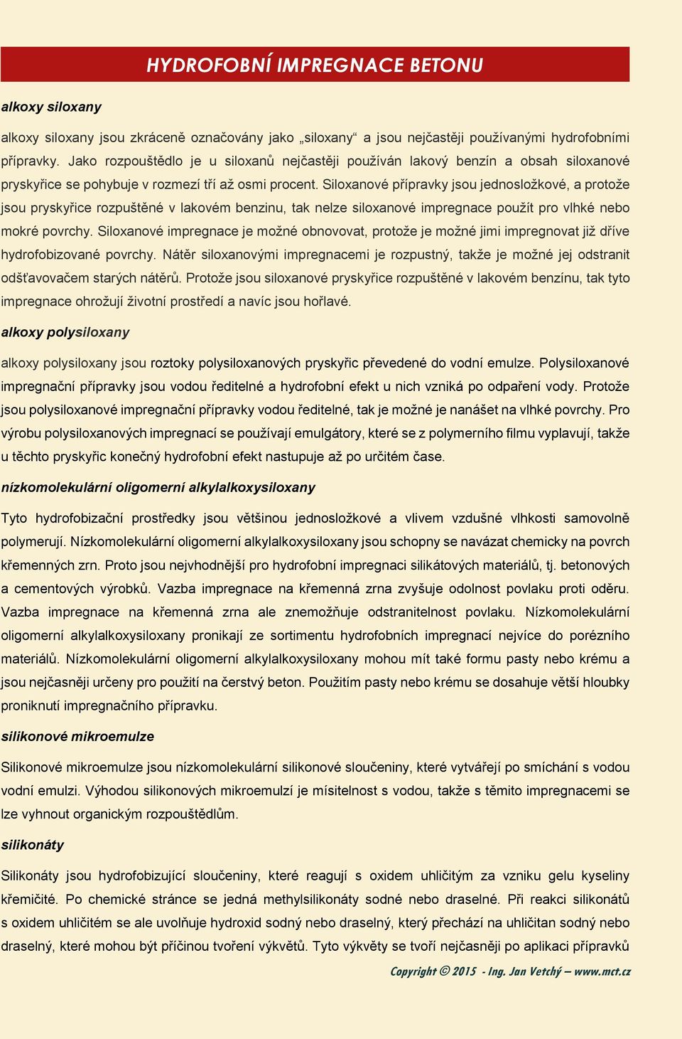 Siloxanové přípravky jsou jednosložkové, a protože jsou pryskyřice rozpuštěné v lakovém benzinu, tak nelze siloxanové impregnace použít pro vlhké nebo mokré povrchy.