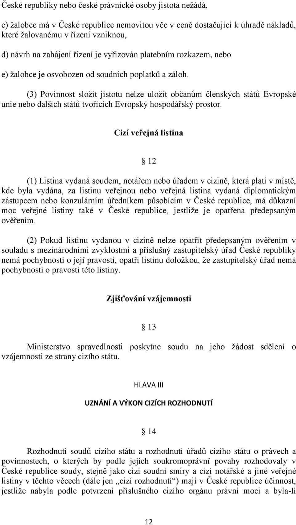 (3) Povinnost složit jistotu nelze uložit občanům členských států Evropské unie nebo dalších států tvořících Evropský hospodářský prostor.