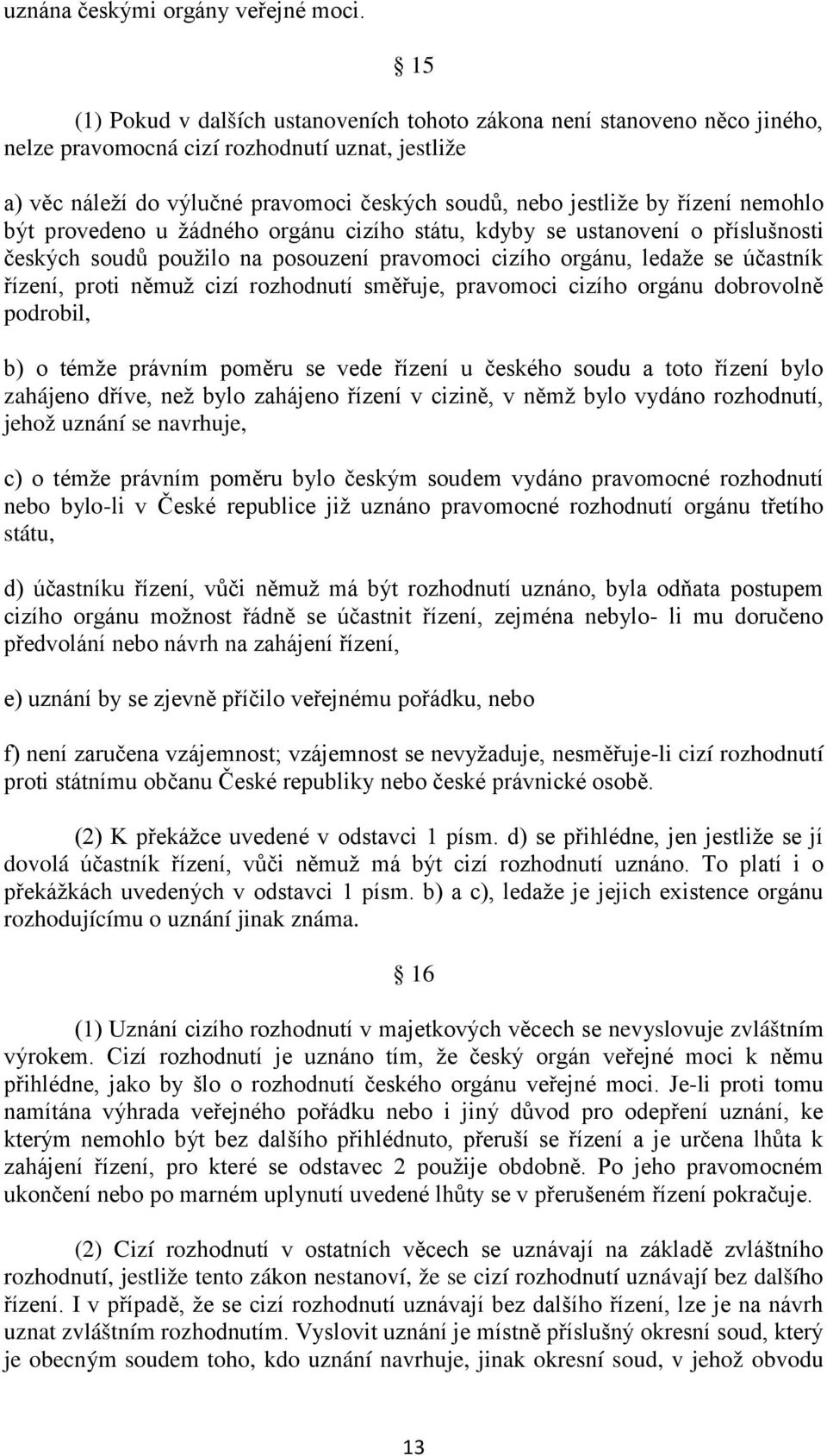 řízení nemohlo být provedeno u žádného orgánu cizího státu, kdyby se ustanovení o příslušnosti českých soudů použilo na posouzení pravomoci cizího orgánu, ledaže se účastník řízení, proti němuž cizí