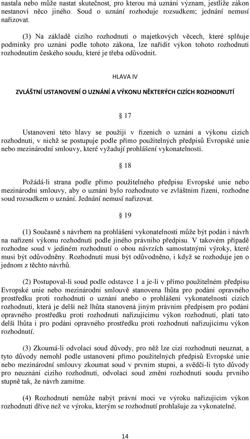 HLAVA IV ZVLÁŠTNÍ USTANOVENÍ O UZNÁNÍ A VÝKONU NĚKTERÝCH CIZÍCH ROZHODNUTÍ 17 Ustanovení této hlavy se použijí v řízeních o uznání a výkonu cizích rozhodnutí, v nichž se postupuje podle přímo