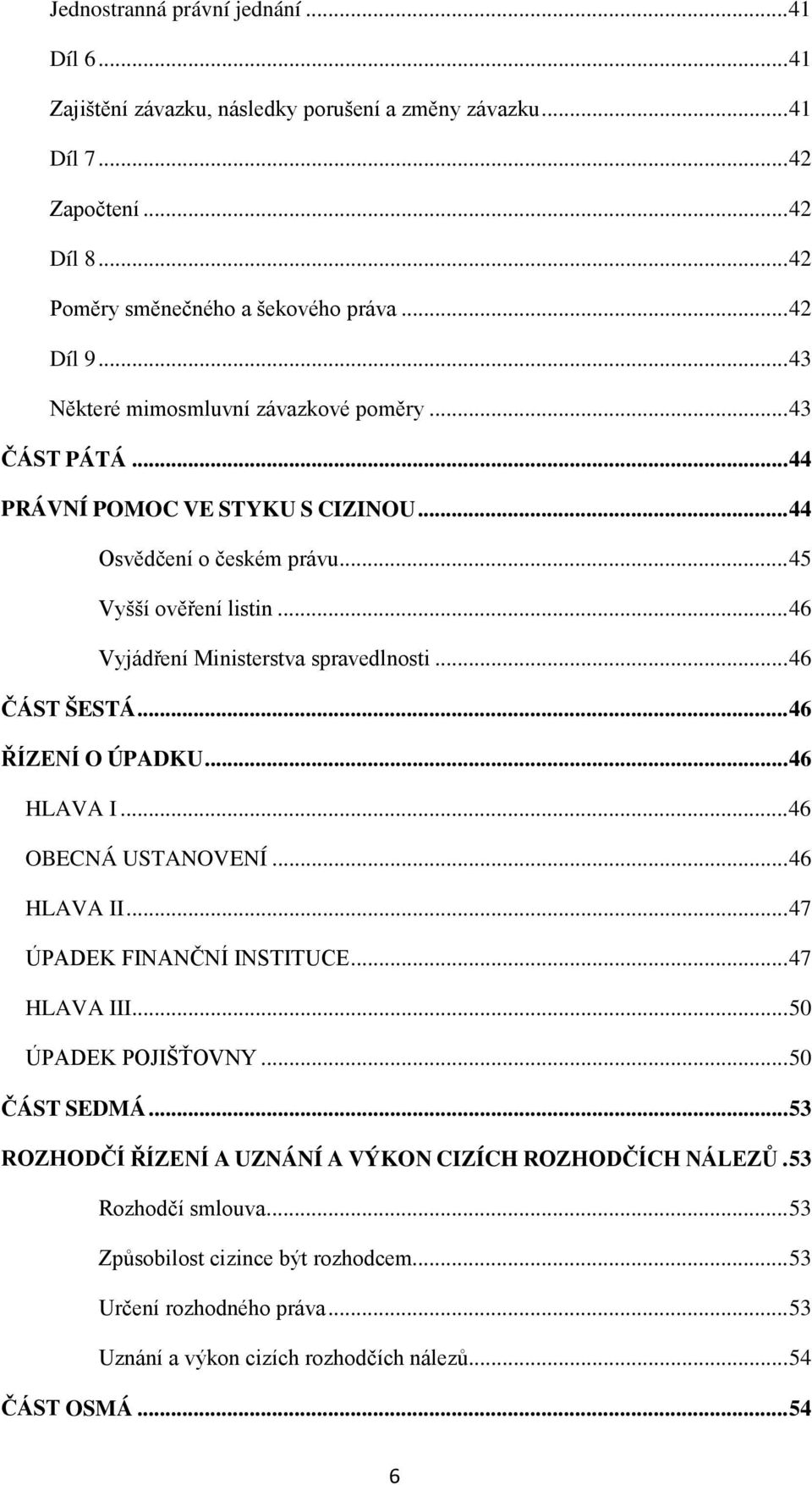 .. 46 ČÁST ŠESTÁ... 46 ŘÍZENÍ O ÚPADKU... 46 HLAVA I... 46 OBECNÁ USTANOVENÍ... 46 HLAVA II... 47 ÚPADEK FINANČNÍ INSTITUCE... 47 HLAVA III... 50 ÚPADEK POJIŠŤOVNY... 50 ČÁST SEDMÁ.