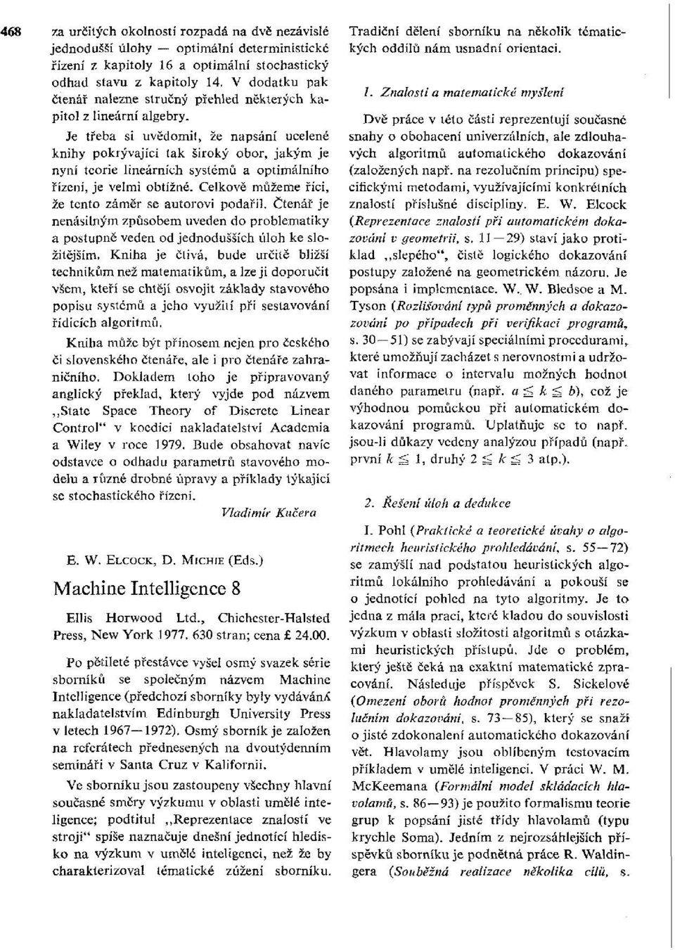 Je třeba si uvědomit, že napsání ucelené knihy pokrývající tak široký obor, jakým je nyní teorie lineárních systémů a optimálního řízení, je velmi obtížné.