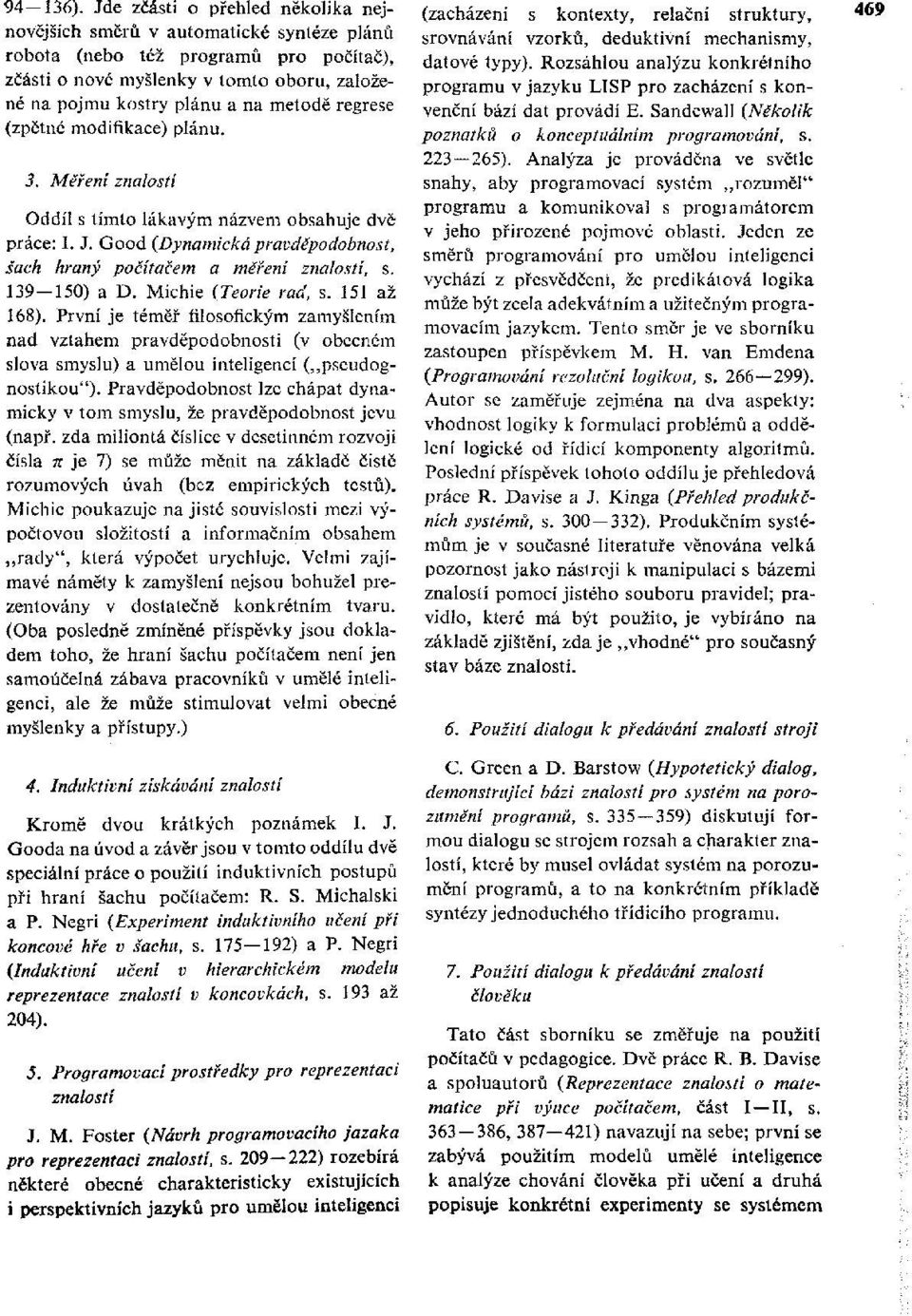 regrese (zpětné modifikace) plánu. 3. Měření znalostí Oddíl s tímto lákavým názvem obsahuje dvě práce: I, J. Good (Dynamická pravděpodobnost, šach hraný počítačem a měření znalostí, s. 139-150) a D.