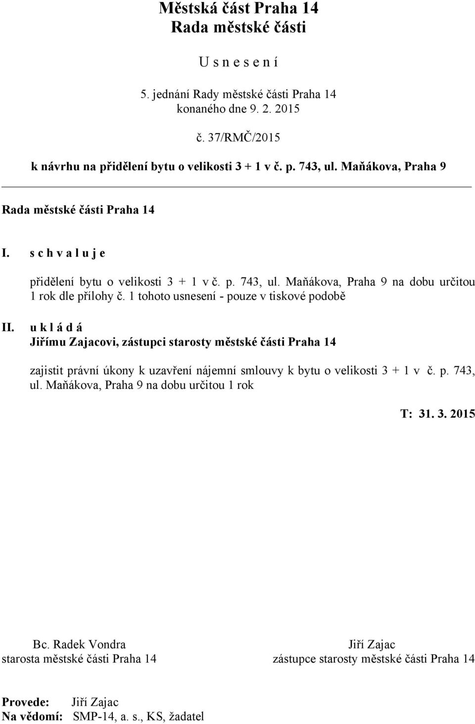 1 tohoto usnesení - pouze v tiskové podobě II. u k l á d á Jiřímu Zajacovi, zástupci starosty městské části Praha 14 zajistit právní úkony k uzavření nájemní smlouvy k bytu o velikosti 3 + 1 v č. p. 743, ul.
