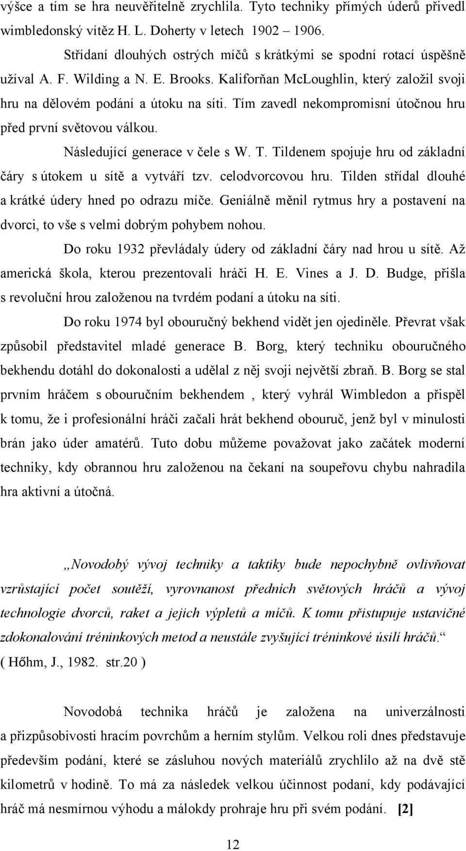 Tím zavedl nekompromisní útočnou hru před první světovou válkou. Následující generace v čele s W. T. Tildenem spojuje hru od základní čáry s útokem u sítě a vytváří tzv. celodvorcovou hru.