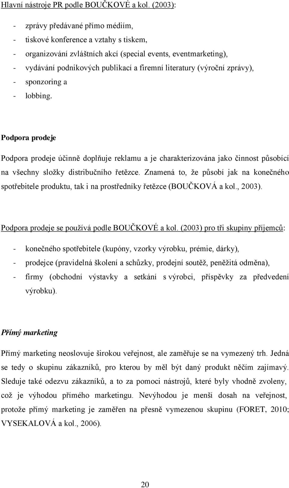 (výroční zprávy), - sponzoring a - lobbing. Podpora prodeje Podpora prodeje účinně doplňuje reklamu a je charakterizována jako činnost působící na všechny sloţky distribučního řetězce.