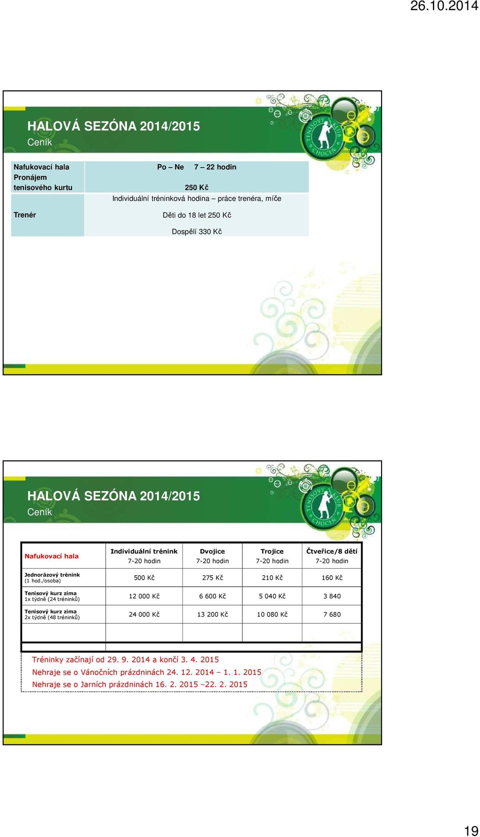 hod./osoba) Tenisový kurz zima 1x týdně (24 tréninků) Tenisový kurz zima 2x týdně (48 tréninků) 500 Kč 275 Kč 210 Kč 160 Kč 12 000 Kč 6 600 Kč 5 040 Kč 3 840 24 000 Kč 13 200 Kč 10