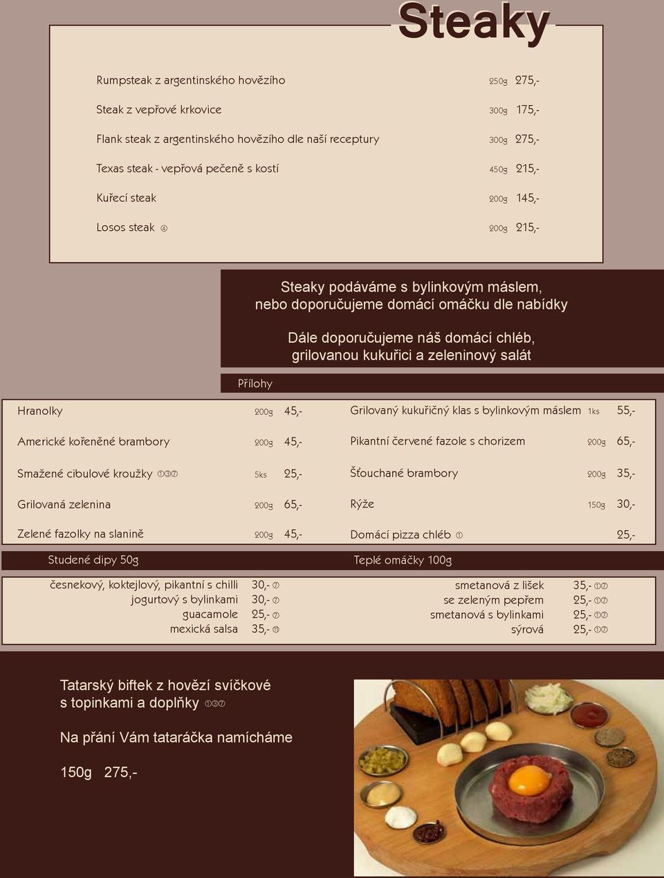 a zeleninový salát Hranolky 200g 45,- Americké kořeněné brambory 200g 45,- Smažené cibulové kroužky 1 3 7 5ks 25,- Grilovaná zelenina 200g 65,- Zelené fazolky na slanině 200g 45,- Studené dipy 50g