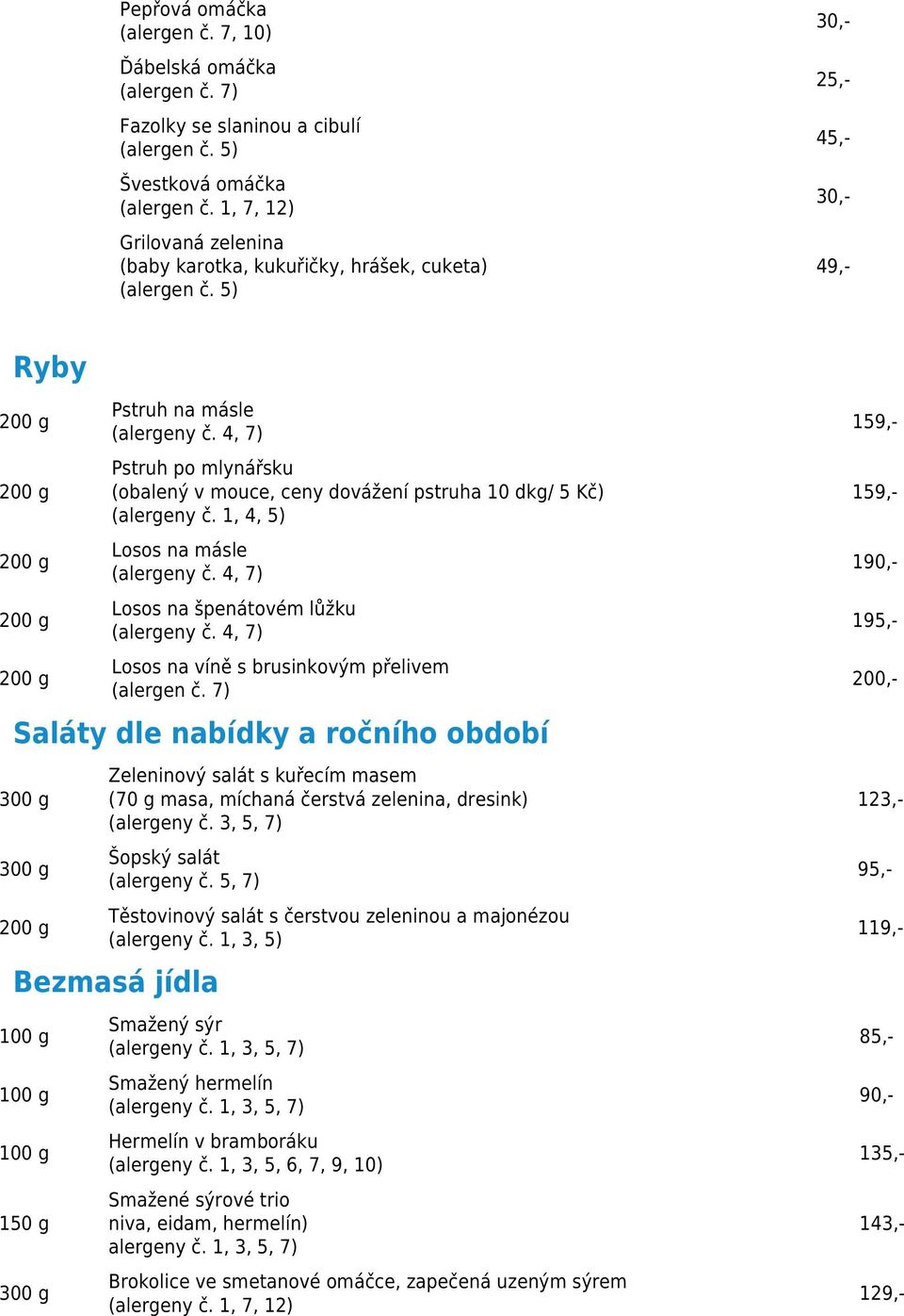 1, 4, 5) Losos na másle Losos na špenátovém lůžku Losos na víně s brusinkovým přelivem Saláty dle nabídky a ročního období Zeleninový salát s kuřecím masem (70 g masa, míchaná čerstvá zelenina,