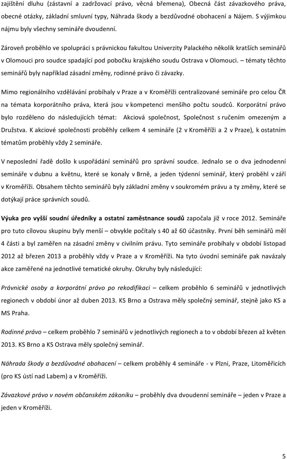Zároveň proběhlo ve spolupráci s právnickou fakultou Univerzity Palackého několik kratších seminářů v Olomouci pro soudce spadající pod pobočku krajského soudu Ostrava v Olomouci.