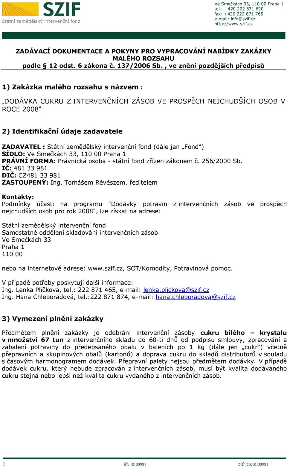 zemědělský intervenční fond (dále jen Fond ) SÍDLO: Ve Smečkách 33, 110 00 Praha 1 PRÁVNÍ FORMA: Právnická osoba - státní fond zřízen zákonem č. 256/2000 Sb.