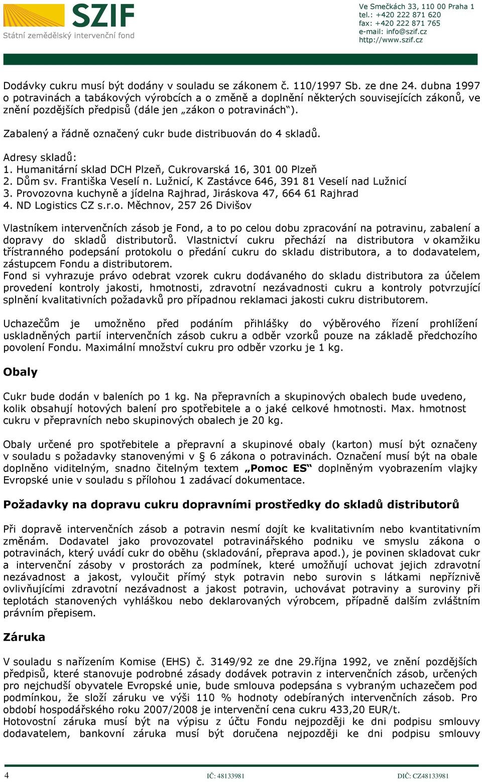 Zabalený a řádně označený cukr bude distribuován do 4 skladů. Adresy skladů: 1. Humanitární sklad DCH Plzeň, Cukrovarská 16, 301 00 Plzeň 2. Dům sv. Františka Veselí n.