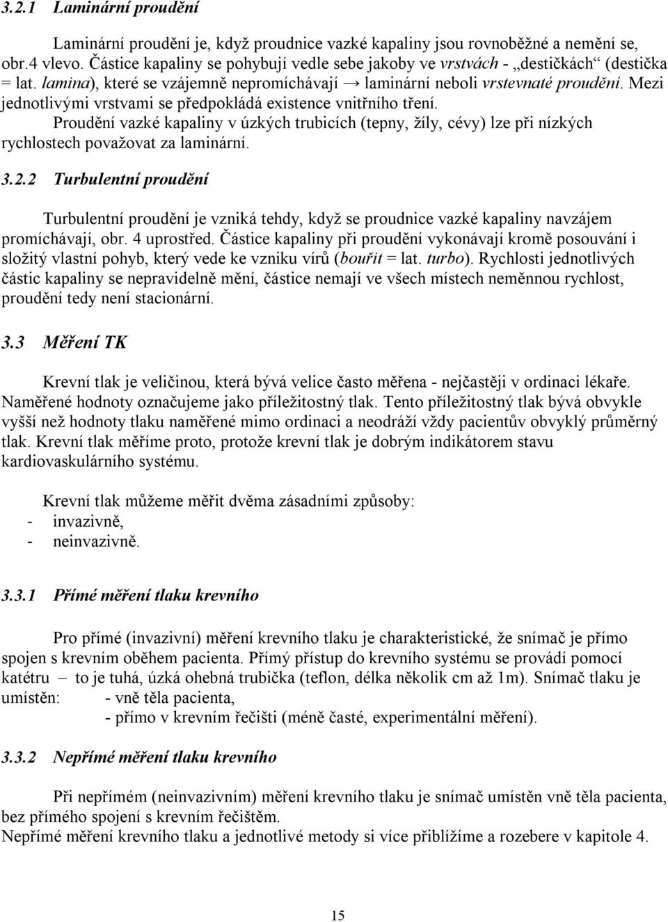 Mezi jednotlivými vrstvami se předpokládá existence vnitřního tření. Proudění vazké kapaliny v úzkých trubicích (tepny, žíly, cévy) lze při nízkých rychlostech považovat za laminární. 3.2.