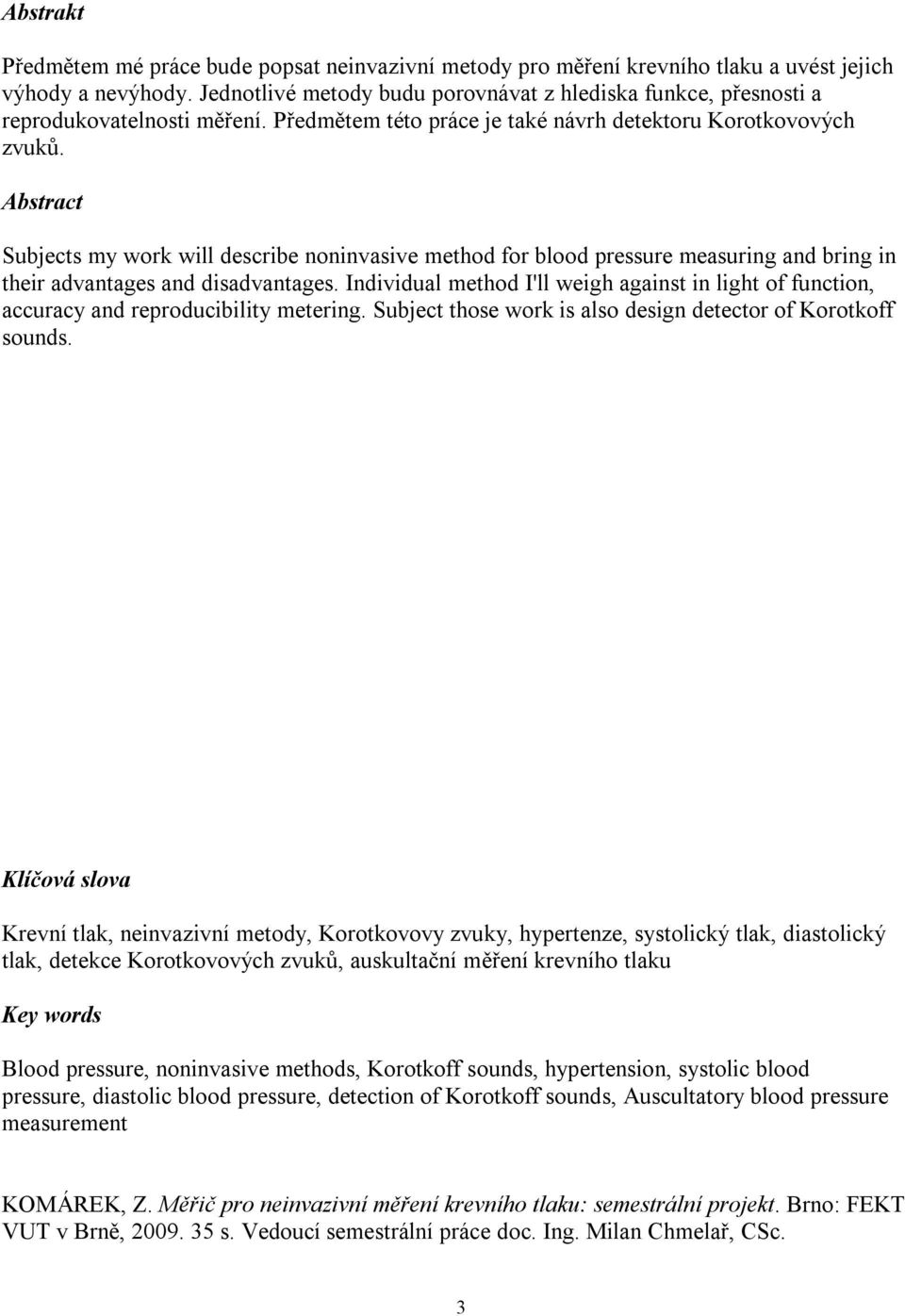 Abstract Subjects my work will describe noninvasive method for blood pressure measuring and bring in their advantages and disadvantages.
