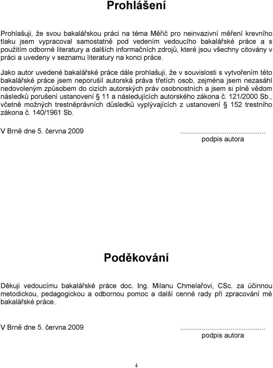 Jako autor uvedené bakalářské práce dále prohlašuji, že v souvislosti s vytvořením této bakalářské práce jsem neporušil autorská práva třetích osob, zejména jsem nezasáhl nedovoleným způsobem do