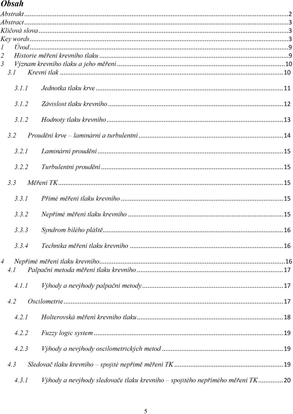 .. 15 3.3.1 Přímé měření tlaku krevního... 15 3.3.2 Nepřímé měření tlaku krevního... 15 3.3.3 Syndrom bílého pláště... 16 3.3.4 Technika měření tlaku krevního... 16 4 Nepřímé měření tlaku krevního.