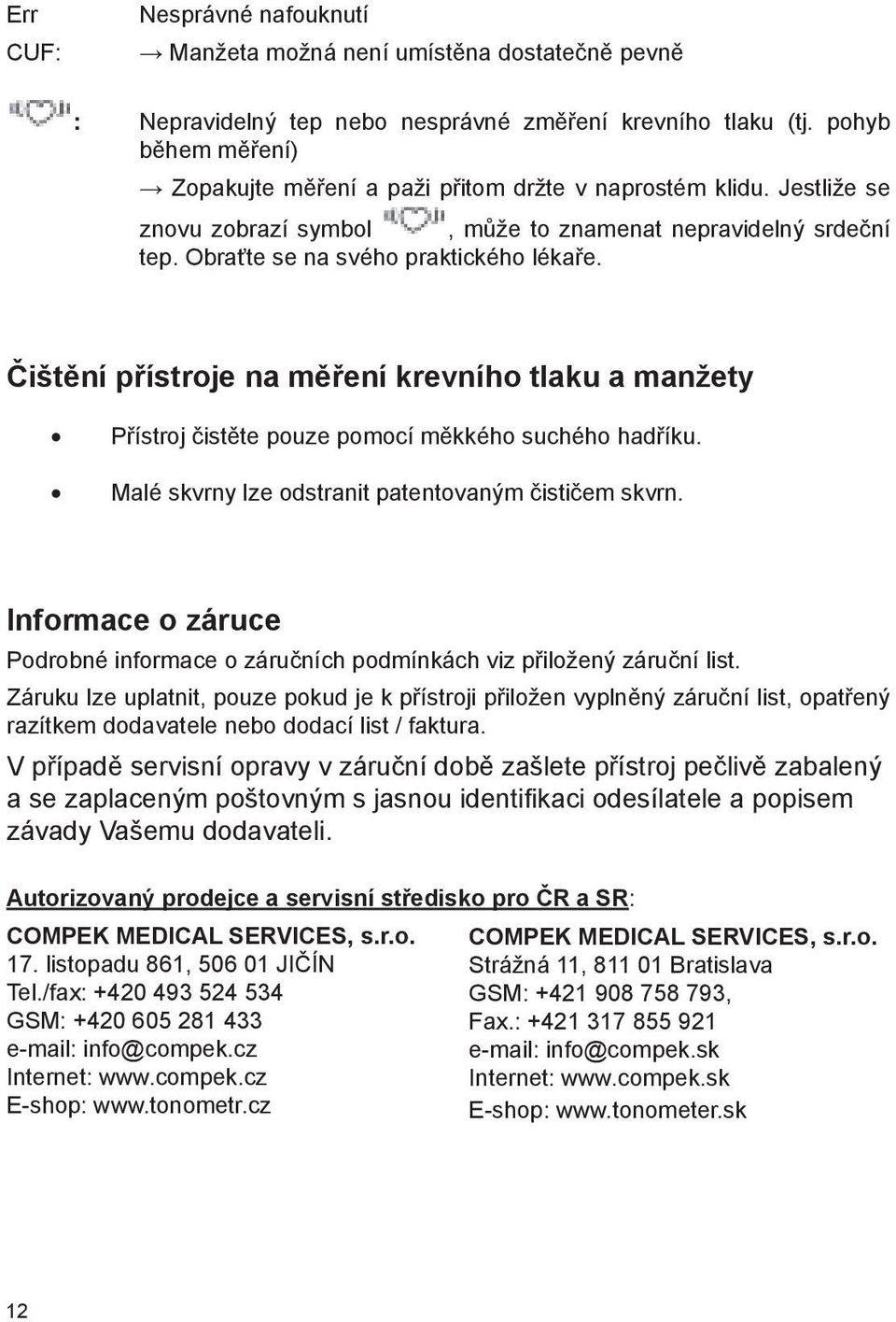 Čištění přístroje na měření krevního tlaku a manžety Přístroj čistěte pouze pomocí měkkého suchého hadříku. Malé skvrny lze odstranit patentovaným čističem skvrn.