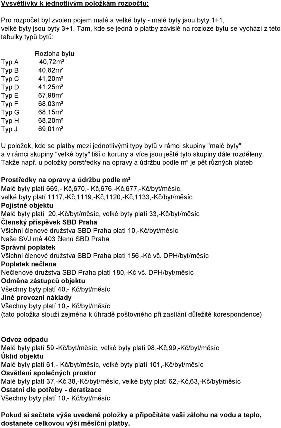 Typ H 68,20m² Typ J 69,01m² U položek, kde se platby mezi jednotlivými typy bytů v rámci skupiny "malé byty" a v rámci skupiny "velké byty" liší o koruny a více jsou ještě tyto skupiny dále rozděleny.